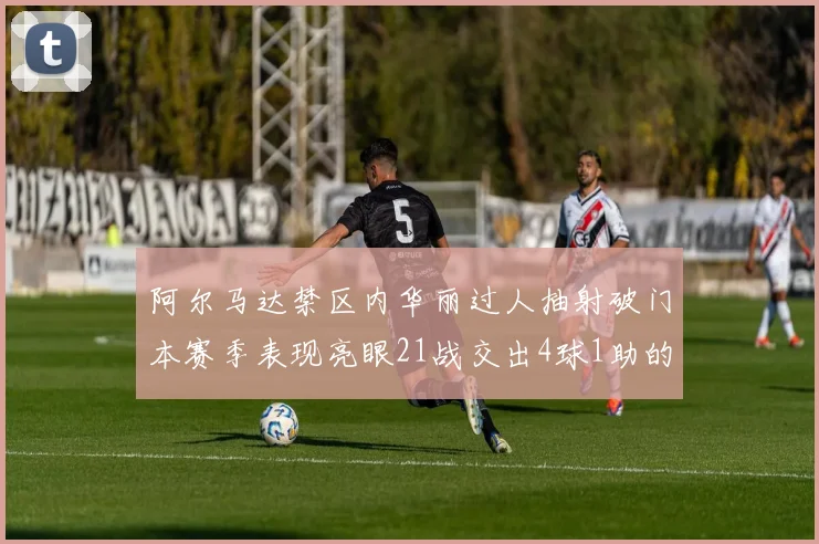 阿尔马达禁区内华丽过人抽射破门本赛季表现亮眼21战交出4球1助的佳绩