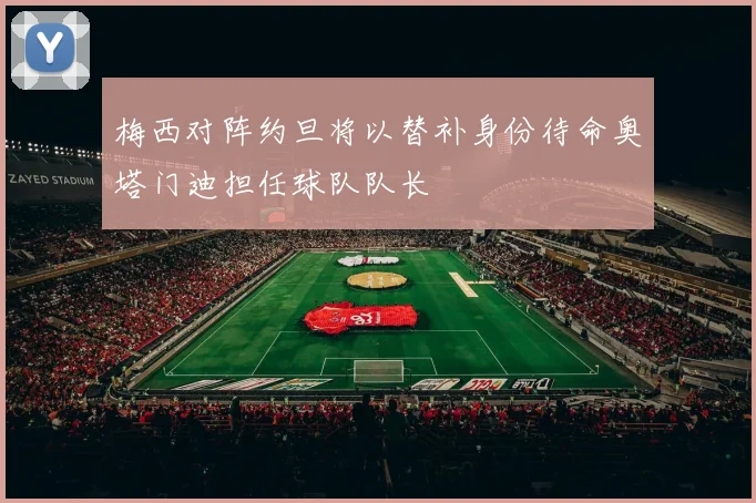 梅西对阵约旦将以替补身份待命奥塔门迪担任球队队长