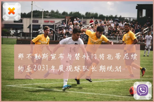 那不勒斯宣布与替补门将孔蒂尼续约至2031年展现球队长期规划