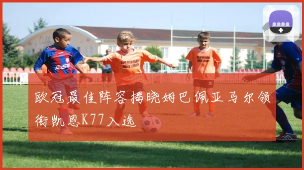 欧冠最佳阵容揭晓姆巴佩亚马尔领衔凯恩K77入选