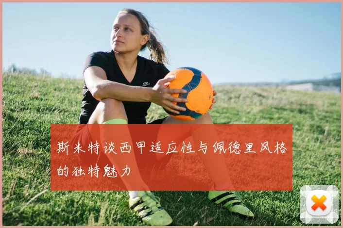 斯米特谈西甲适应性与佩德里风格的独特魅力