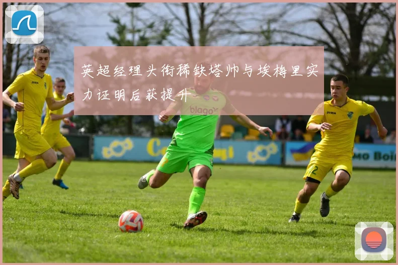 英超经理头衔稀缺塔帅与埃梅里实力证明后获提升