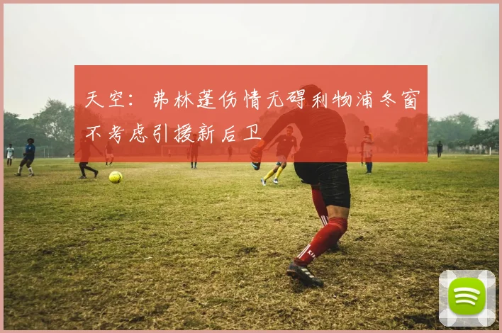 天空：弗林蓬伤情无碍利物浦冬窗不考虑引援新后卫